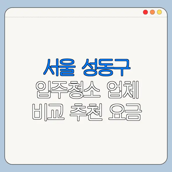 서울 성동구 입주청소 업체 비교 추천 요금