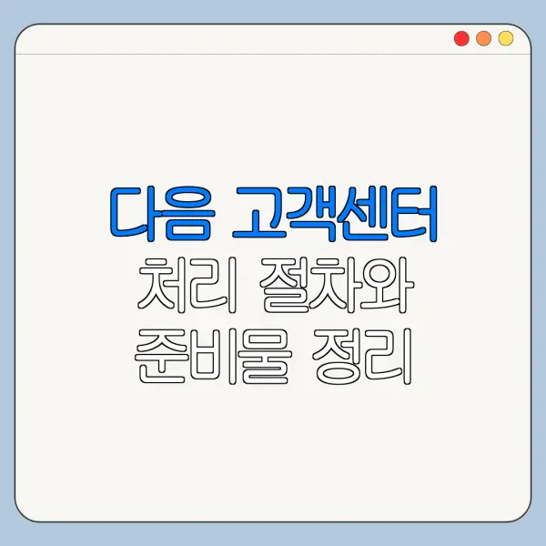 다음 고객센터 처리 절차와 준비물 정리