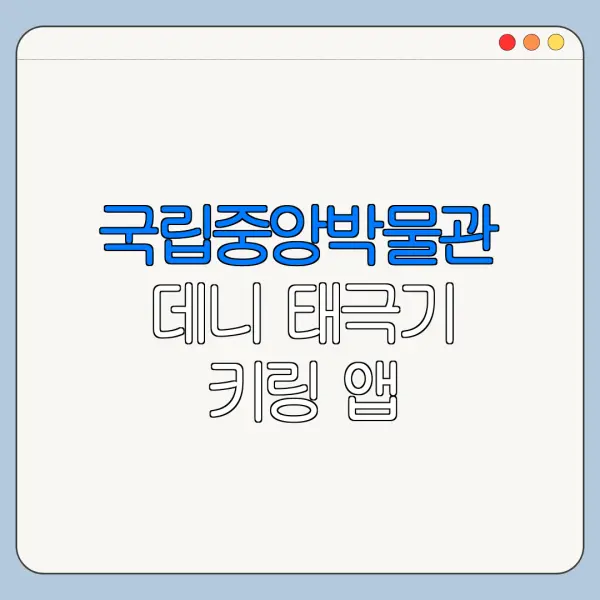 국립중앙박물관 데니 태극기 키링 앱 설치부터 사용법까지 한눈에 보기