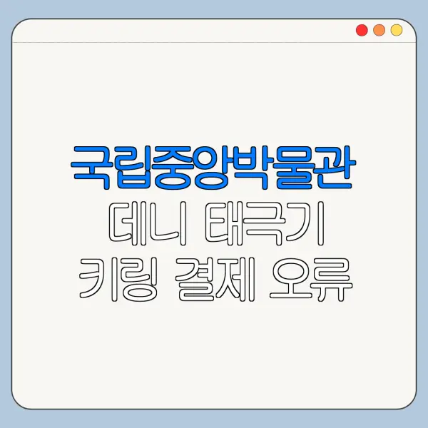 국립중앙박물관 데니 태극기 키링 결제 오류 해결과 고객센터 연결 방법