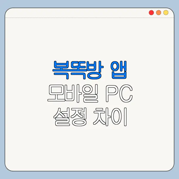 복똑방 앱 모바일 PC 설정 차이 한눈에 보기
