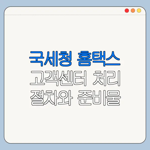 국세청 홈택스 고객센터 처리 절차와 준비물 정리
