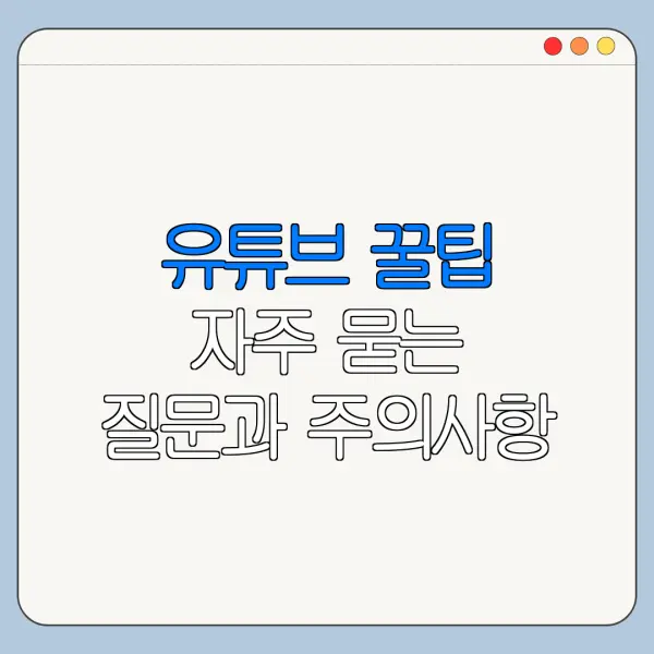 유튜브 꿀팁 자주 묻는 질문과 주의사항 정리
