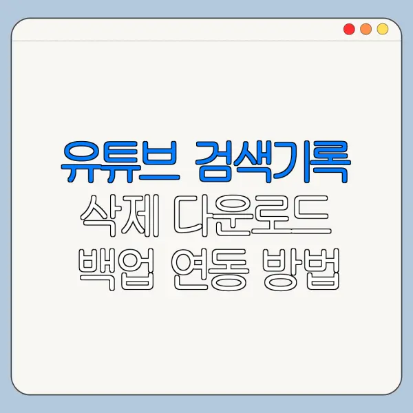 유튜브 검색기록 삭제 다운로드 백업 연동 방법 총정리