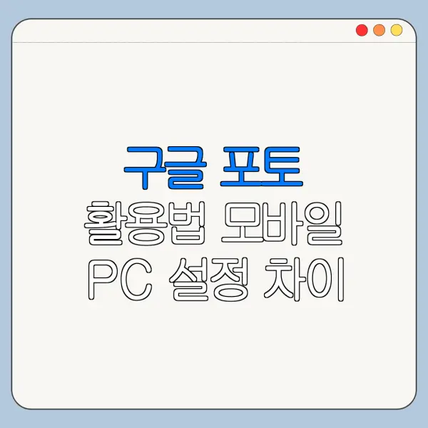 구글 포토 활용법 모바일 PC 설정 차이 한눈에 보기