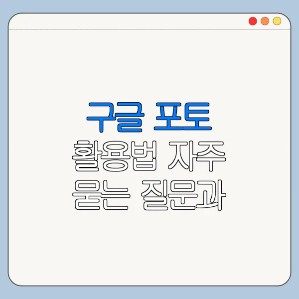 구글 포토 활용법 자주 묻는 질문과 주의사항 정리