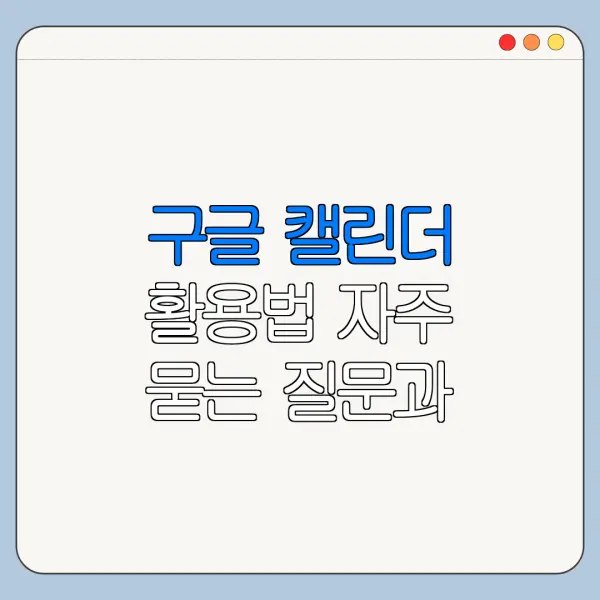 구글 캘린더 활용법 자주 묻는 질문과 주의사항 정리