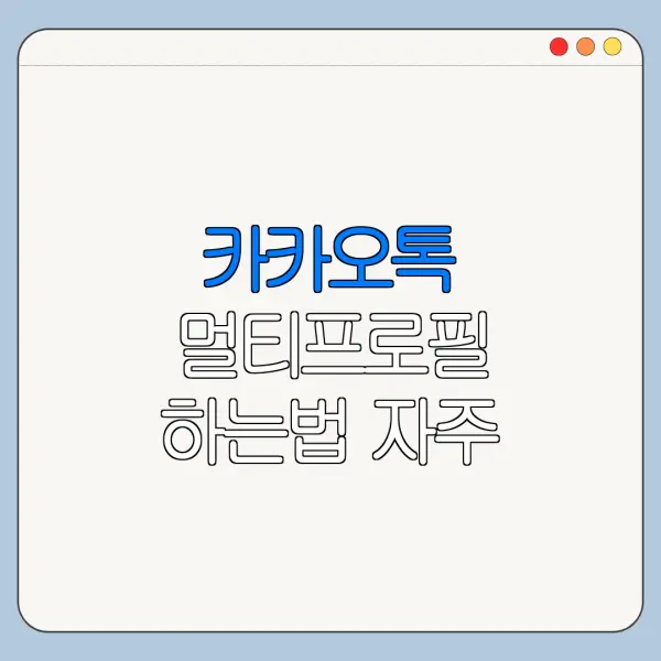 카카오톡 멀티프로필 하는법 자주 묻는 질문과 주의사항 정리