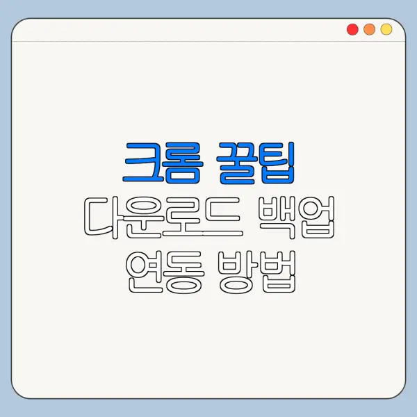 크롬 꿀팁 다운로드 백업 연동 방법 총정리