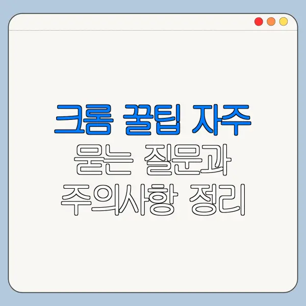 크롬 꿀팁 자주 묻는 질문과 주의사항 정리