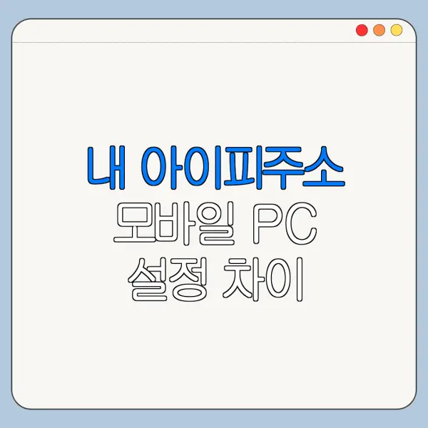 내 아이피주소 모바일 PC 설정 차이 한눈에 보기