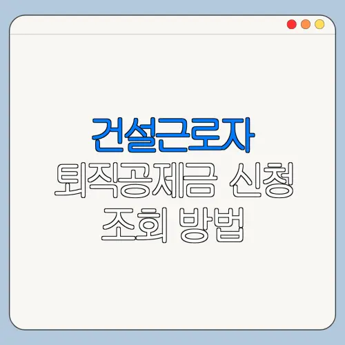 건설근로자 퇴직공제금 신청 조회 방법 건설근로자 퇴직공제금 신청 조건 방법 한눈에 보기