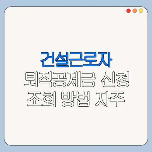 건설근로자 퇴직공제금 신청 조회 방법 자주 묻는 질문과 해결 방법
