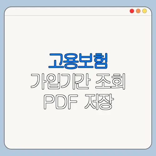 고용보험 가입기간 조회 PDF 저장 출력 제출 방법