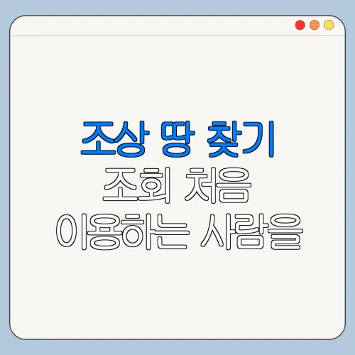조상 땅 찾기 조회 처음 이용하는 사람을 위한 쉬운 안내