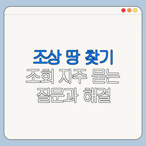조상 땅 찾기 조회 자주 묻는 질문과 해결 방법