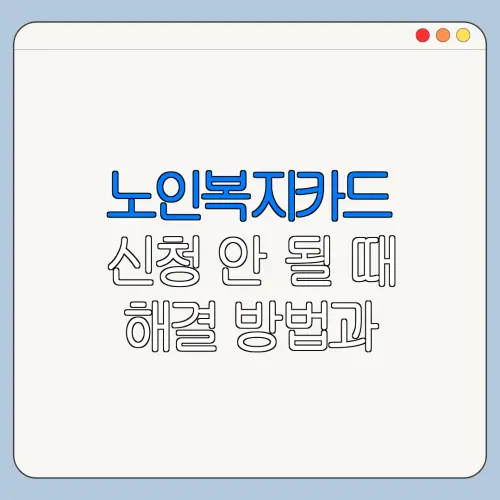 노인복지카드 신청 안 될 때 해결 방법과 주의사항